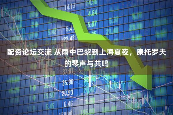 配资论坛交流 从雨中巴黎到上海夏夜，康托罗夫的琴声与共鸣