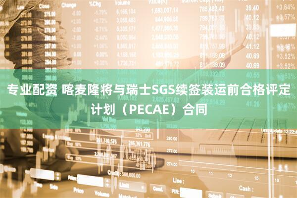 专业配资 喀麦隆将与瑞士SGS续签装运前合格评定计划（PECAE）合同