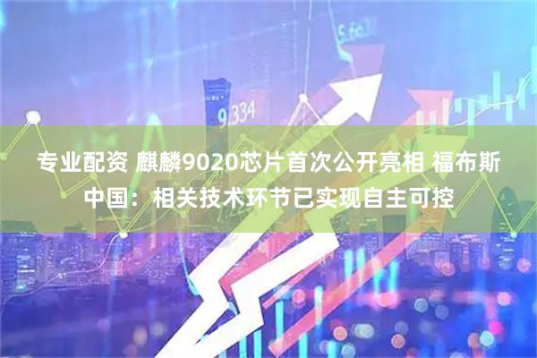 专业配资 麒麟9020芯片首次公开亮相 福布斯中国：相关技术环节已实现自主可控