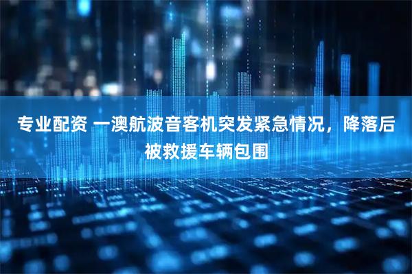 专业配资 一澳航波音客机突发紧急情况，降落后被救援车辆包围