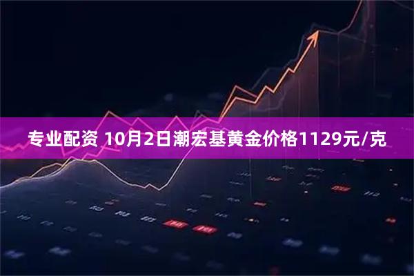 专业配资 10月2日潮宏基黄金价格1129元/克