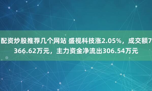 配资炒股推荐几个网站 盛视科技涨2.05%，成交额7366.62万元，主力资金净流出306.54万元