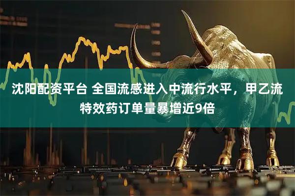 沈阳配资平台 全国流感进入中流行水平，甲乙流特效药订单量暴增近9倍